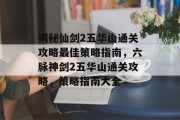 揭秘仙剑2五华山通关攻略最佳策略指南，六脉神剑2五华山通关攻略，策略指南大全