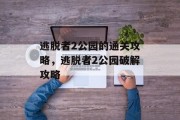 逃脱者2公园的通关攻略,逃脱者2公园破解攻略