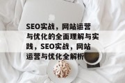 SEO实战，网站运营与优化的全面理解与实践，SEO实战，网站运营与优化全解析