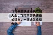 飞车手游快速通关攻略大全，飞翔手游快速通关指南，一键通关攻略大全