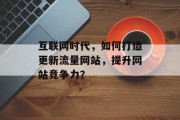 互联网时代，如何打造更新流量网站，提升网站竞争力？
