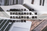 网站SEO方法，提升你的在线品牌价值，提高在线品牌价值，提升网站SEO策略