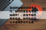 圣诞网站插件的使用技巧，如何利用圣诞节网站插件？，圣诞节插件使用指南，如何在你的心中添加圣诞节元素