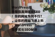 WordPress插件帮你高效优化SEO！你的网站为何不行？，让你的网站飞速上钩，WordPress插件优化SEO秘诀