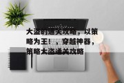 大盗的通关攻略，以策略为王！，穿越神器，策略大盗通关攻略
