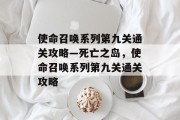 使命召唤系列第九关通关攻略—死亡之岛,使命召唤系列第九关通关攻略