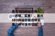 嘉兴SEO网站价格——透明、实惠！，嘉兴SEO网站价格透明实惠，绝对值得信赖!