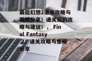 最后幻想2通关攻略与策略分享！通关后的攻略与建议！， Final Fantasy 2，通关攻略与策略分享