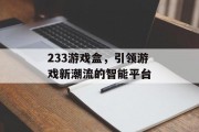 233游戏盒，引领游戏新潮流的智能平台