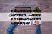 解锁马里奥掌机复刻版游戏的魅力，马里奥掌机复刻版游戏带你体验经典街机乐趣!