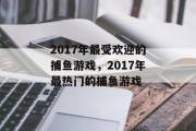 2017年最受欢迎的捕鱼游戏，2017年最热门的捕鱼游戏