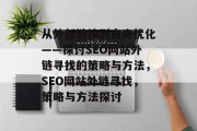 从外部链接到自身优化——探讨SEO网站外链寻找的策略与方法,SEO网站外链寻找,策略与方法探讨 从外部链接到自身优化——探讨SEO网站外链寻找的策略与方法,SEO网站外链寻找,策略与方法探讨