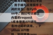 API（Application Programming Interface）是一个通用的编程接口平台，用于编写应用程序之间的交互。在Python中，我们可以通过内置的requests库来使用API进行各种功能的调用。，Python API教程，如何使用requests库调用API，Python API入门，使用requests库调用API