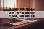 反诈骗案真实模拟通关攻略,反诈骗真模拟游戏攻略,破解连环诈骗全攻略