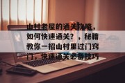 山村老屋的通关攻略,如何快速通关?,秘籍教你一招山村里过门窍门,快速通关必备技巧