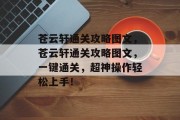 苍云轩通关攻略图文，苍云轩通关攻略图文，一键通关，超神操作轻松上手！