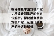 探秘捕鱼季游戏机厂家,从设计到生产的全方位解析,探秘捕鱼季游戏机厂家,从设计到生产的全方位解析 探秘捕鱼季游戏机厂家,从设计到生产的全方位解析,探秘捕鱼季游戏机厂家,从设计到生产的全方位解析