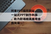 阿里PPT插件网站，一站式PPT制作利器，助力职场精英展现自我风采