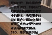 SEO（搜索引擎优化）是互联网营销的重要组成部分。在如今的互联网时代，信息量庞大，竞争激烈，如何有效地提高网站在搜索引擎中的排名，吸引更多的潜在用户并增加业务转化率，成为了企业运营者面临的重大挑战。，SEO，如何提高网站在搜索引擎中的排名？，如何有效提升网站SEO排名？