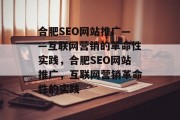 合肥SEO网站推广——互联网营销的革命性实践,合肥SEO网站推广,互联网营销革命性的实践 合肥SEO网站推广——互联网营销的革命性实践,合肥SEO网站推广,互联网营销革命性的实践