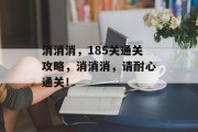 消消消，185关通关攻略，消消消，请耐心通关！