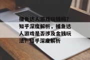 捕鱼达人游戏玩钱吗？知乎深度解析，捕鱼达人游戏是否涉及金钱玩法？知乎深度解析