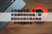 火鸡通关攻略，掌握四步突破障碍的秘籍，教你轻松玩转火鸡大挑战，四步突破四难！