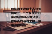 即将通关攻略主人公如何玩——一个程序员的实战经验和心得分享，程序员的游戏之路，策略与技巧篇