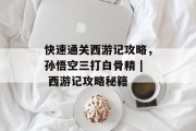 快速通关西游记攻略,孙悟空三打白骨精 | 西游记攻略秘籍 快速通关西游记攻略,孙悟空三打白骨精 | 西游记攻略秘籍