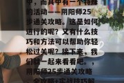 阴阳师活动在持续进行中，而其中有一个特殊的活动——阴阳师25步通关攻略。这是如何进行的呢？又有什么技巧和方法可以帮助你轻松过关呢？接下来，我们就一起来看看吧。，阴阳师25步通关攻略，全攻略+实战技巧解析