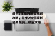 杀手2死胡同通关视频攻略,杀手2如何顺利通关胡同,破解攻略 杀手2死胡同通关视频攻略,杀手2如何顺利通关胡同,破解攻略