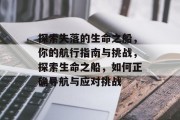 探索失落的生命之船,你的航行指南与挑战,探索生命之船,如何正确导航与应对挑战