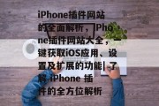 iPhone插件网站的全面解析，iPhone插件网站大全，一键获取iOS应用、设置及扩展的功能| 了解 iPhone 插件的全方位解析