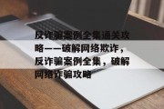 反诈骗案例全集通关攻略——破解网络欺诈，反诈骗案例全集，破解网络诈骗攻略