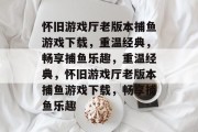 怀旧游戏厅老版本捕鱼游戏下载,重温经典,畅享捕鱼乐趣,重温经典,怀旧游戏厅老版本捕鱼游戏下载,畅享捕鱼乐趣 怀旧游戏厅老版本捕鱼游戏下载,重温经典,畅享捕鱼乐趣,重温经典,怀旧游戏厅老版本捕鱼游戏下载,畅享捕鱼乐趣