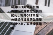 利用GPT网站分析插件进行网站数据分析与优化，利用GPT网站分析插件提高网站流量和转化率，实战操作指南
