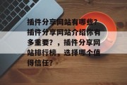 插件分享网站有哪些？插件分享网站介绍你有多重要？，插件分享网站排行榜，选择哪个值得信任？