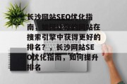 长沙网站SEO优化指南，如何让你的网站在搜索引擎中获得更好的排名？，长沙网站SEO优化指南，如何提升排名