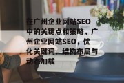 在广州企业网站SEO中的关键点和策略，广州企业网站SEO，优化关键词、结构布局与动态加载