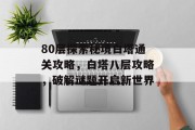 80层探索秘境白塔通关攻略，白塔八层攻略，破解谜题开启新世界