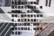 优化网站SEO策略，提升搜索引擎排名，吸引流量！，优化SEO策略，提升搜索引擎排名，吸引更多流量！，优化SEO策略，提升搜索引擎排名，吸引更多流量!