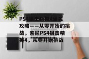 PS4狙击精英4通关攻略——从零开始的挑战,索尼PS4狙击精英4,从零开始挑战