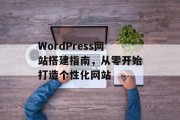 WordPress网站搭建指南，从零开始打造个性化网站
