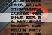 三国志,又称三国演义,是中国四大名著之一,以三国时期的历史事件为主线,描述了从赤壁之战到刘备集团的建立以及曹操统一中国的整个过程。诸葛亮、周瑜、孙权等三国将领凭借智谋和勇气,成功地将敌人打倒,并建立了强大的蜀汉国。,三国演义: 刘备集团建立及三国风华