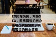 互联网时代的搜索引擎优化策略——以刘桥SEO网站为例，刘桥SEO，网络营销的核心策略，刘桥SEO，网络营销的核心策略