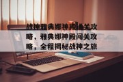 战神雅典娜神殿通关攻略,雅典娜神殿闯关攻略,全程揭秘战神之旅!