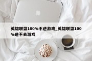 英雄联盟100%不进游戏_英雄联盟100%进不去游戏