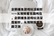 企鹅捕鱼游戏玩法解析——从视频看乐趣所在，企鹅捕鱼游戏玩法深度解析，从视频探索乐趣之源