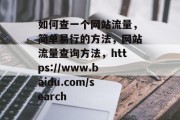 如何查一个网站流量，简单易行的方法，网站流量查询方法，https://www.baidu.com/search