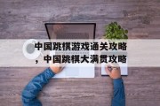中国跳棋游戏通关攻略，中国跳棋大满贯攻略